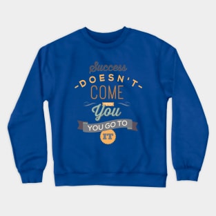 Success Doesn t Come To You Crewneck Sweatshirt